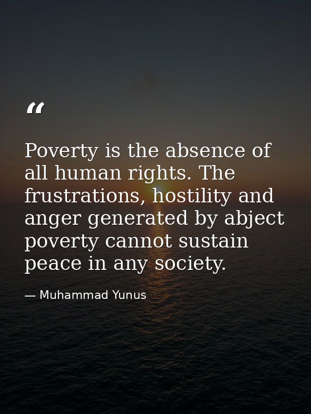 Poverty is the absence of all human rights. The frustrations, hostility and anger generated by abject poverty cannot sus — Muhammad Yunus