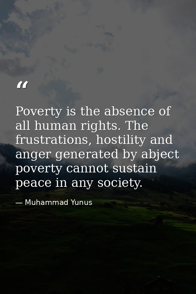Poverty is the absence of all human rights. The frustrations, hostility and anger generated by abject poverty cannot sus — Muhammad Yunus