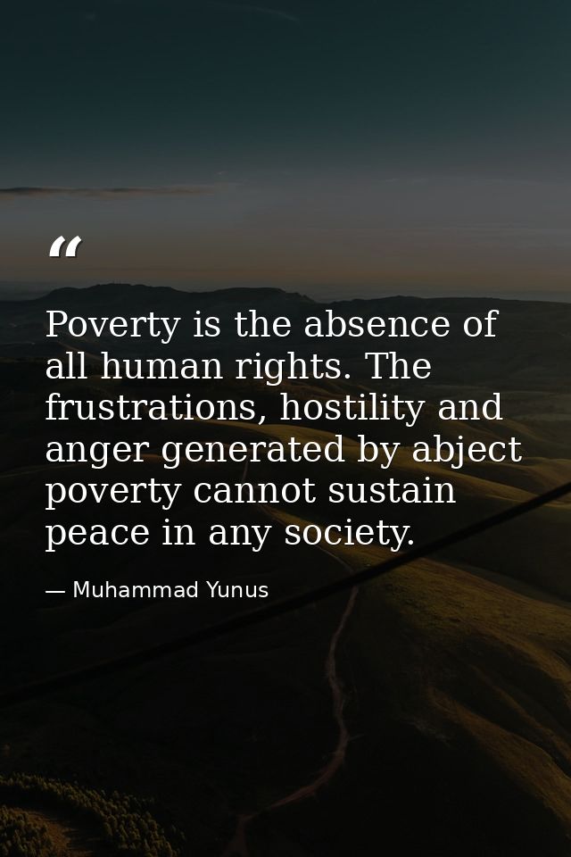 Poverty is the absence of all human rights. The frustrations, hostility and anger generated by abject poverty cannot sus — Muhammad Yunus
