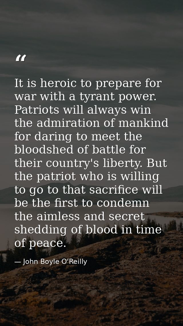 It is heroic to prepare for war with a tyrant power. Patriots will always win the admiration of mankind for daring to me — John Boyle O'Reilly