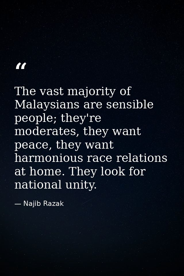 The vast majority of Malaysians are sensible people; they're moderates, they want peace, they want harmonious race relat — Najib Razak