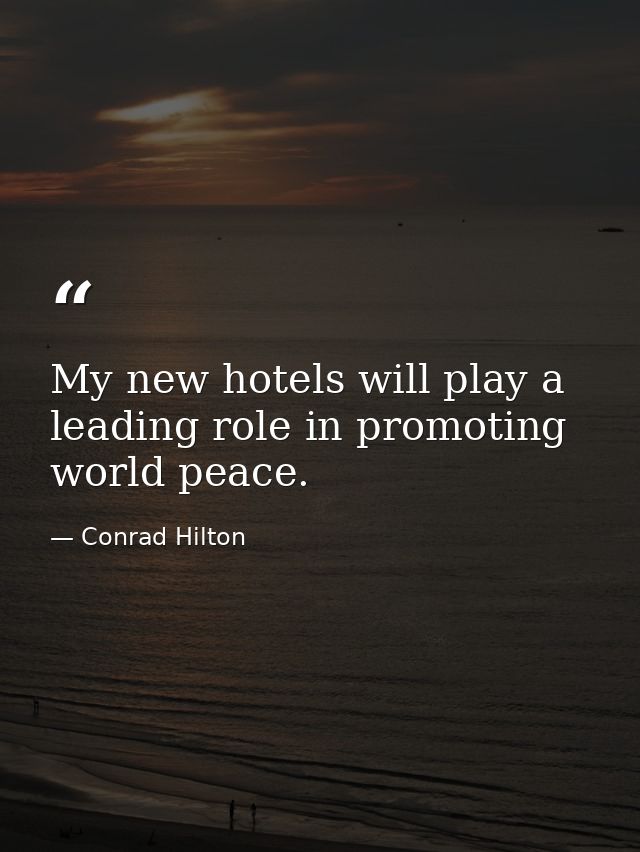 My new hotels will play a leading role in promoting world peace. — Conrad Hilton