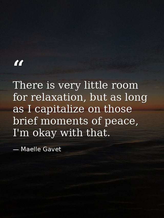 There is very little room for relaxation, but as long as I capitalize on those brief moments of peace, I'm okay with tha — Maelle Gavet