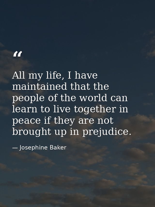 All my life, I have maintained that the people of the world can learn to live together in peace if they are not brought  — Josephine Baker
