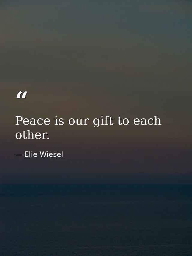 Peace is our gift to each other. — Elie Wiesel