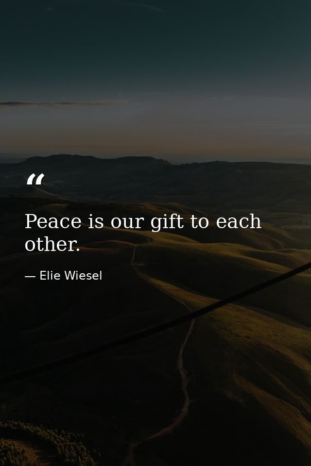 Peace is our gift to each other. — Elie Wiesel