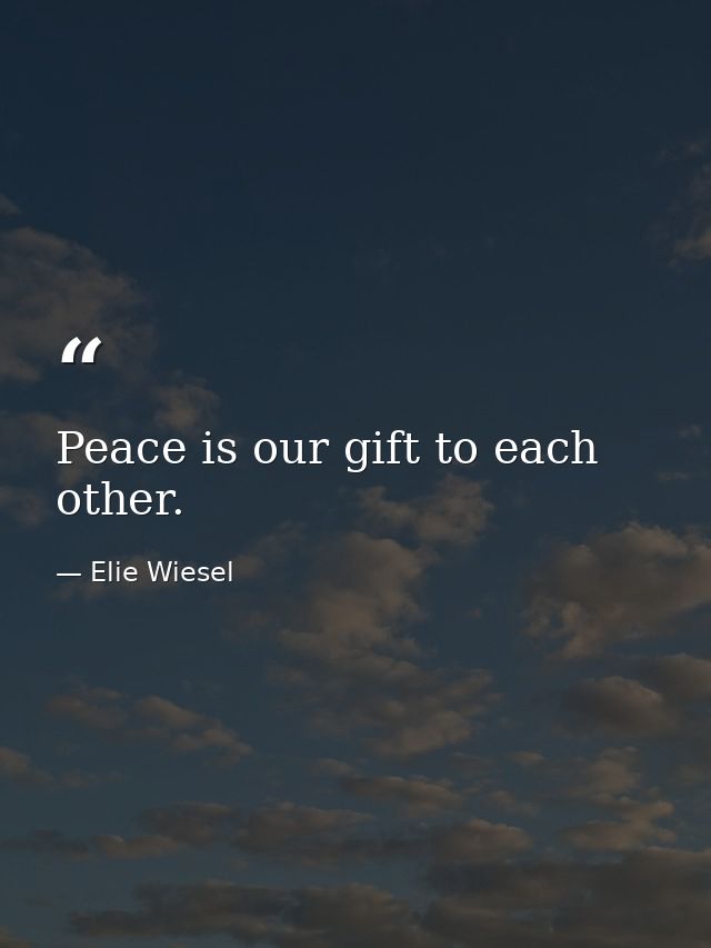 Peace is our gift to each other. — Elie Wiesel