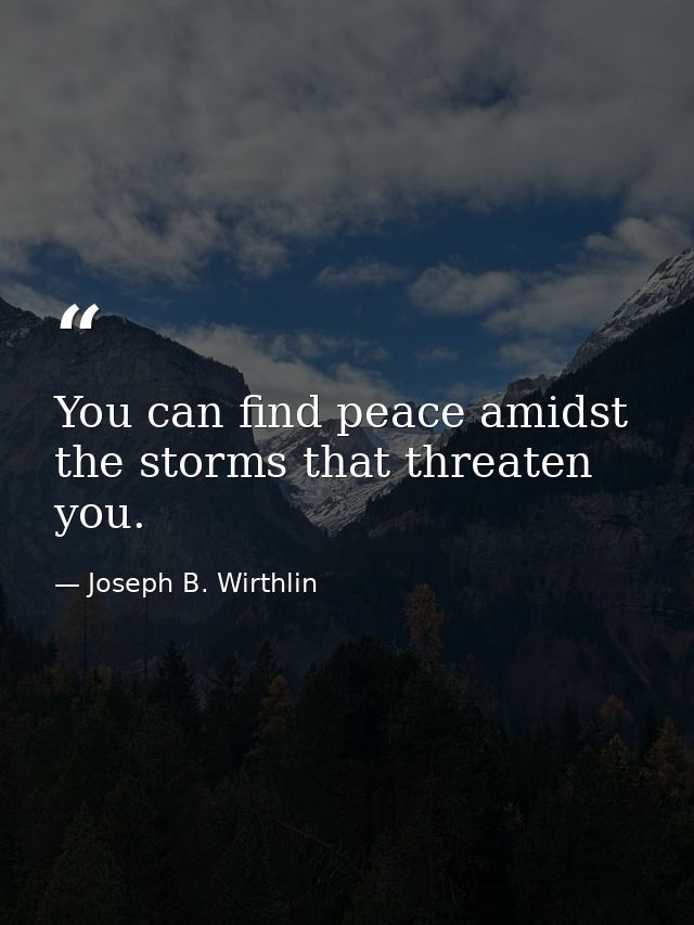 You can find peace amidst the storms that threaten you. — Joseph B. Wirthlin