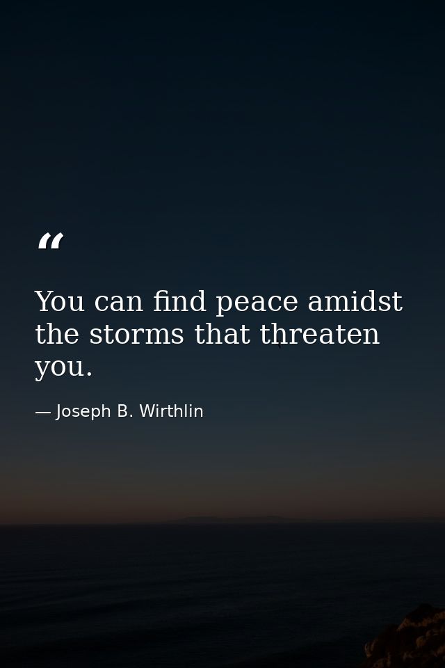 You can find peace amidst the storms that threaten you. — Joseph B. Wirthlin