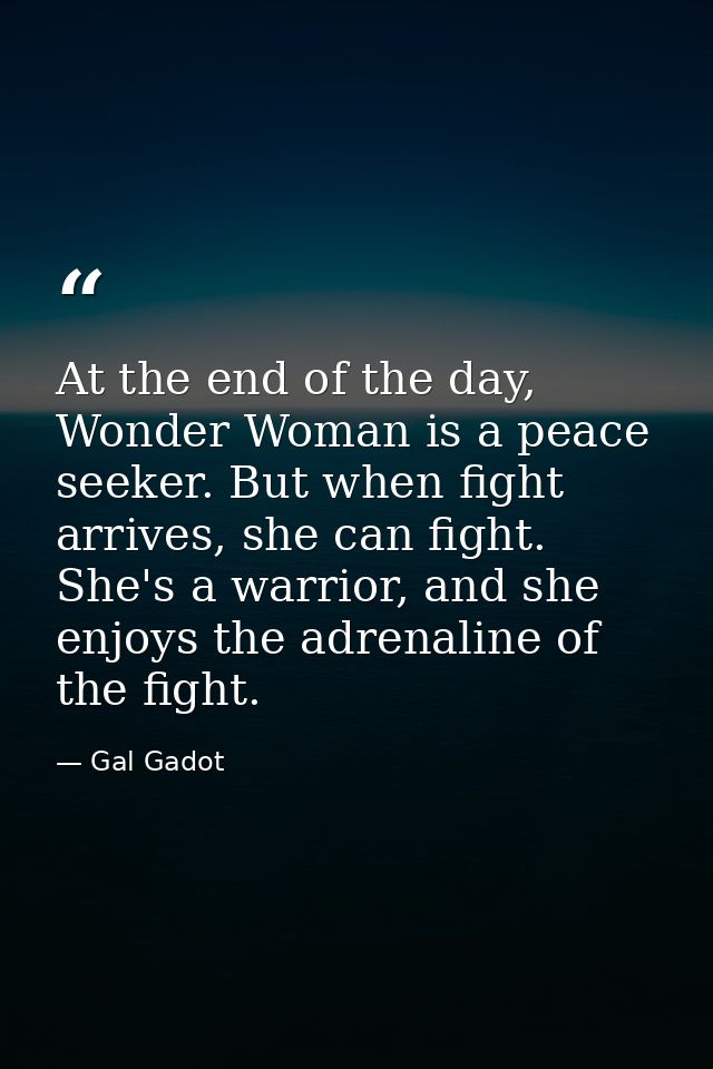 At the end of the day, Wonder Woman is a peace seeker. But when fight arrives, she can fight. She's a warrior, and she e — Gal Gadot