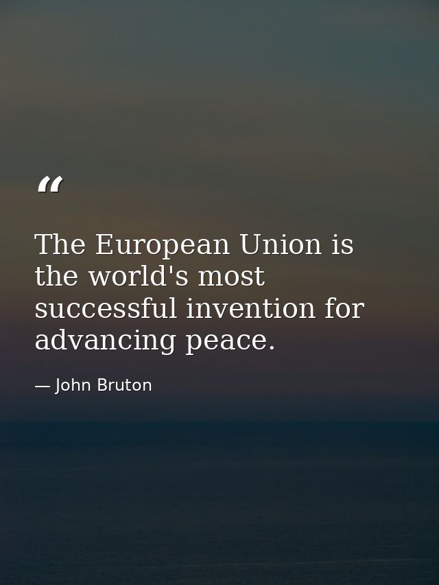 The European Union is the world's most successful invention for advancing peace. — John Bruton
