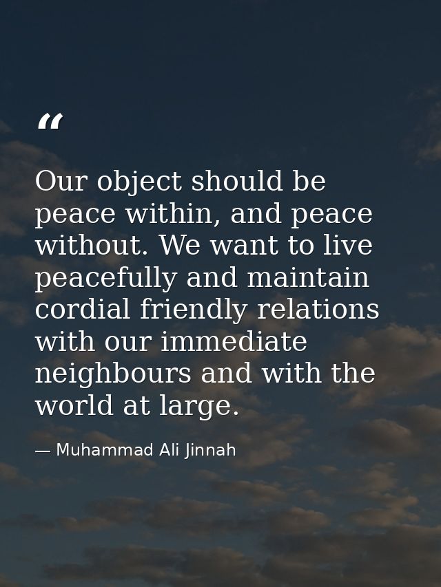 Our object should be peace within, and peace without. We want to live peacefully and maintain cordial friendly relations — Muhammad Ali Jinnah