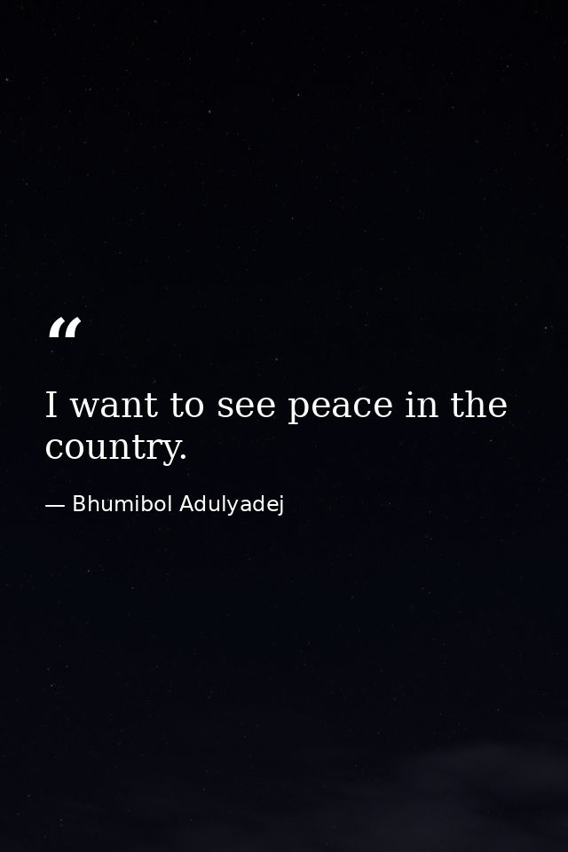 I want to see peace in the country. — Bhumibol Adulyadej