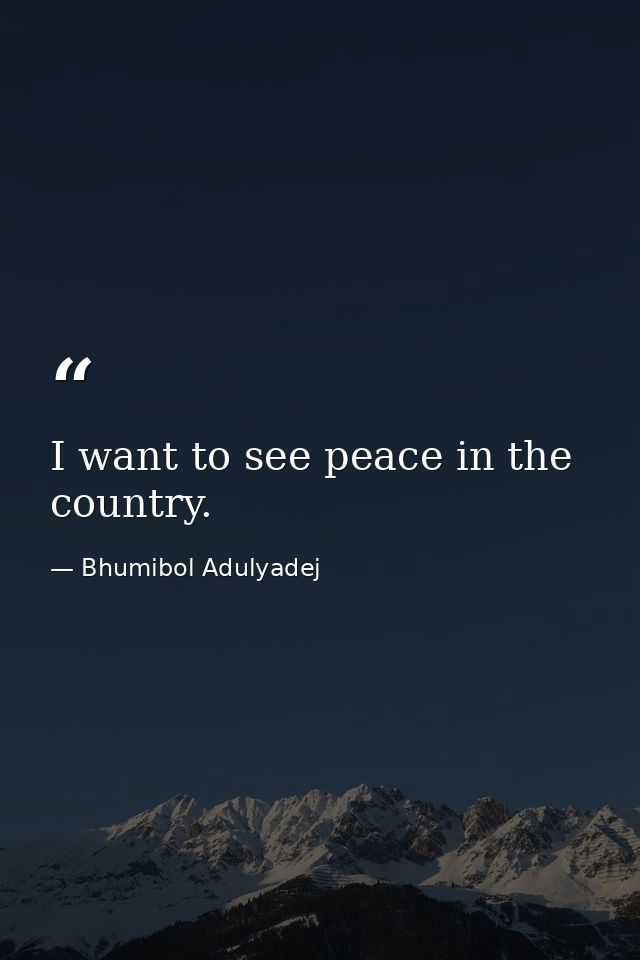 I want to see peace in the country. — Bhumibol Adulyadej