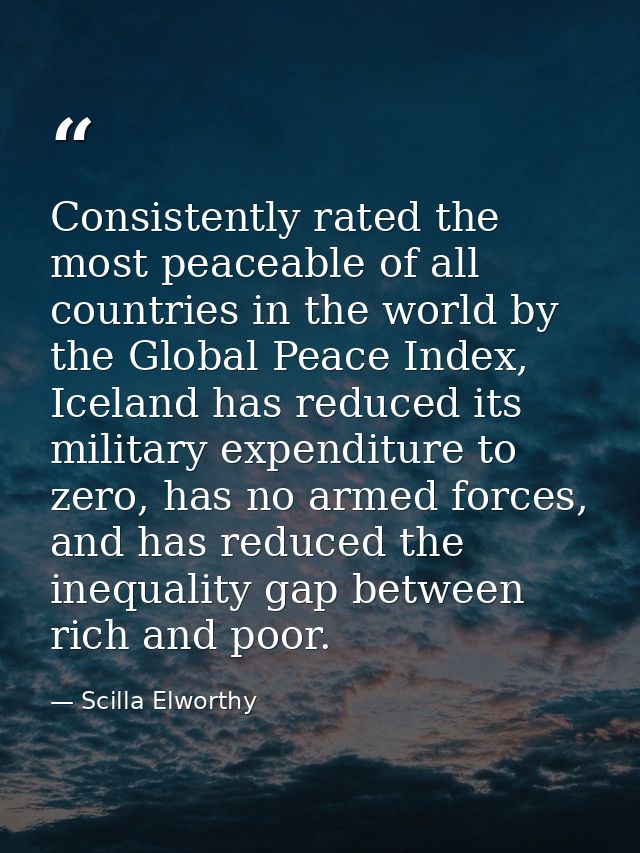 Consistently rated the most peaceable of all countries in the world by the Global Peace Index, Iceland has reduced its m — Scilla Elworthy