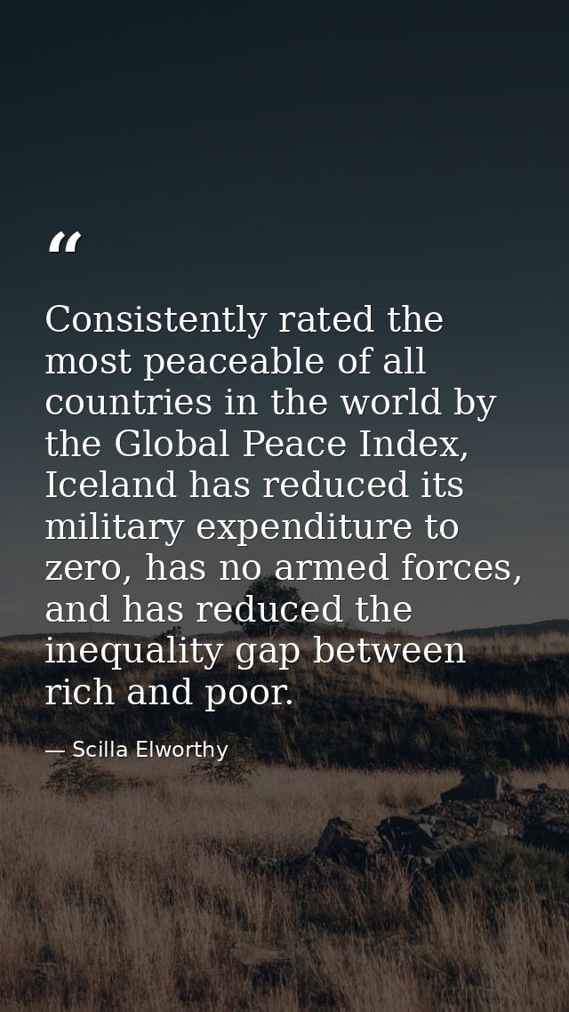 Consistently rated the most peaceable of all countries in the world by the Global Peace Index, Iceland has reduced its m — Scilla Elworthy