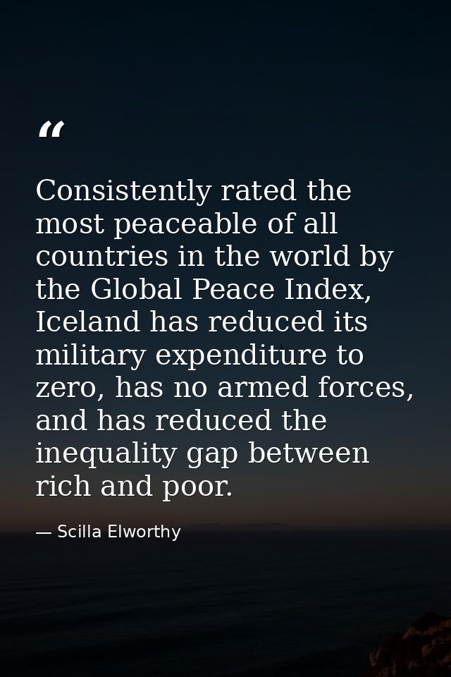 Consistently rated the most peaceable of all countries in the world by the Global Peace Index, Iceland has reduced its m — Scilla Elworthy