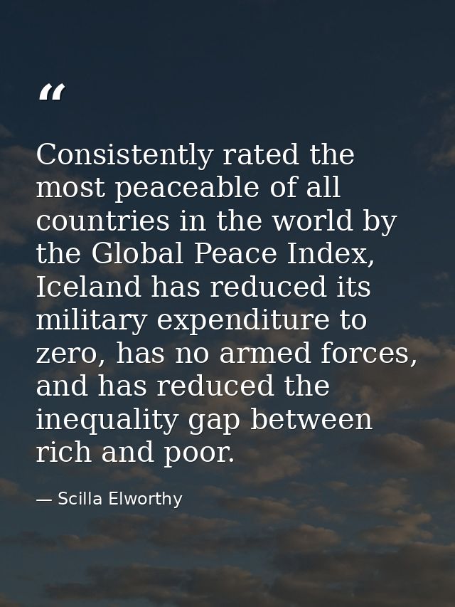 Consistently rated the most peaceable of all countries in the world by the Global Peace Index, Iceland has reduced its m — Scilla Elworthy