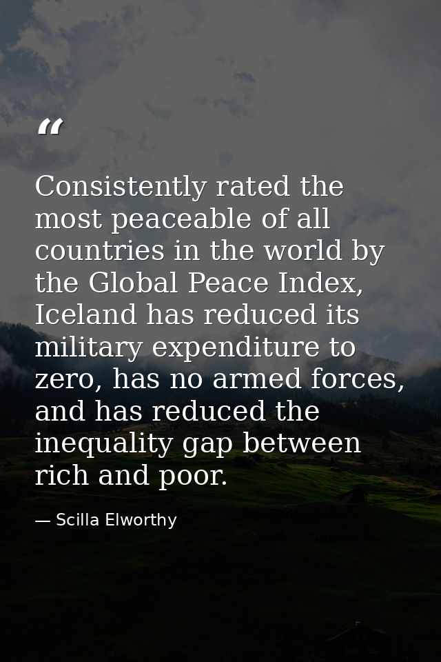 Consistently rated the most peaceable of all countries in the world by the Global Peace Index, Iceland has reduced its m — Scilla Elworthy