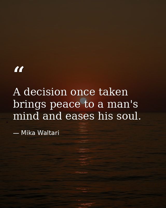 A decision once taken brings peace to a man's mind and eases his soul. — Mika Waltari
