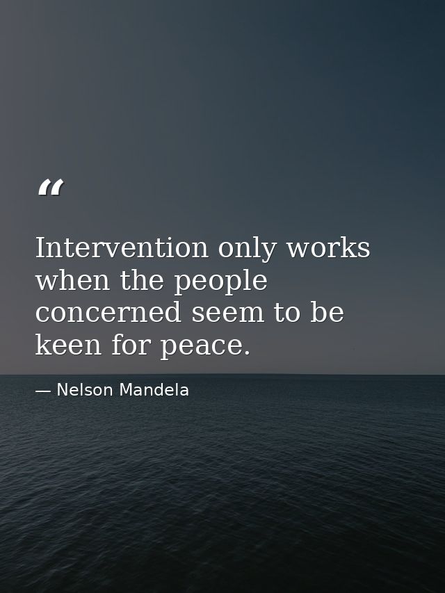 Intervention only works when the people concerned seem to be keen for peace. — Nelson Mandela