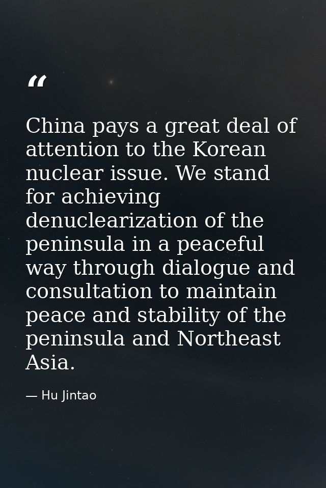China pays a great deal of attention to the Korean nuclear issue. We stand for achieving denuclearization of the peninsu — Hu Jintao