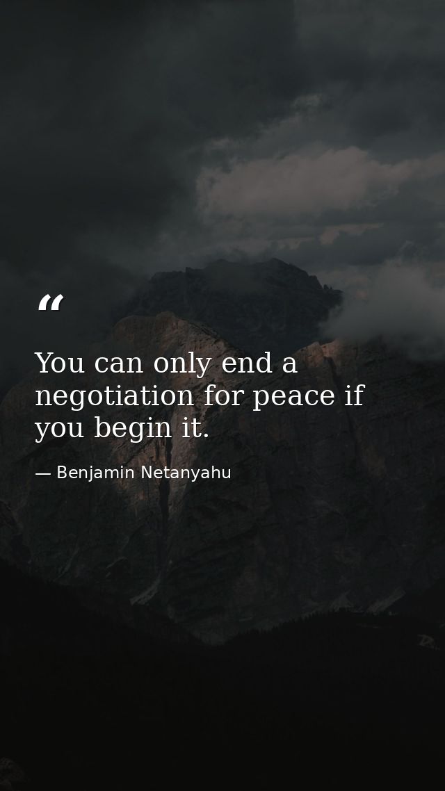 You can only end a negotiation for peace if you begin it. — Benjamin Netanyahu