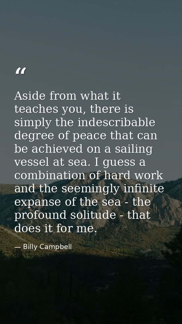 Aside from what it teaches you, there is simply the indescribable degree of peace that can be achieved on a sailing vess — Billy Campbell