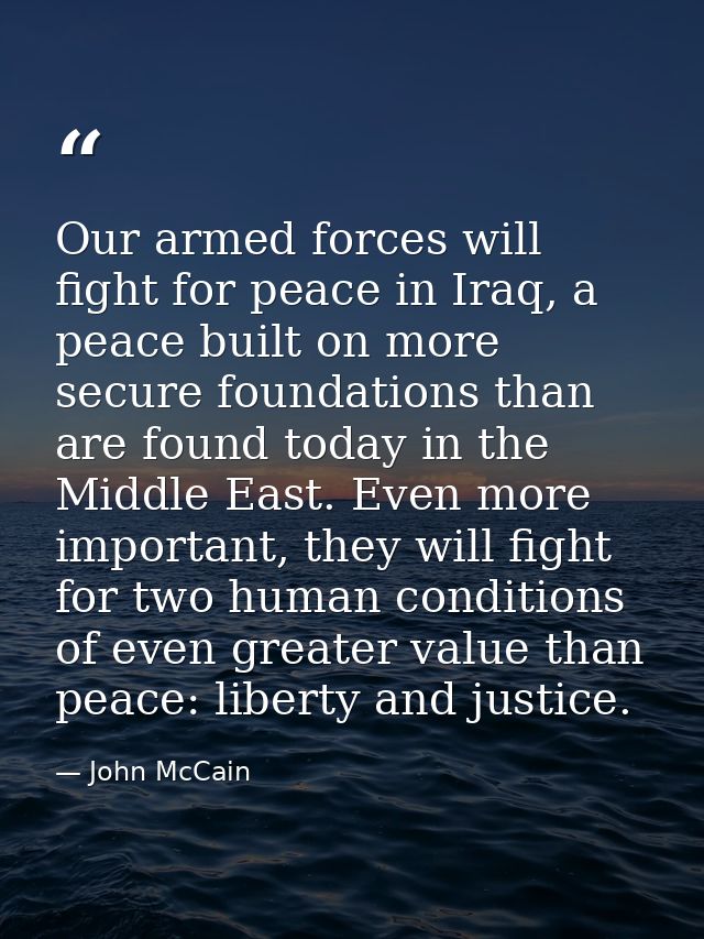 Our armed forces will fight for peace in Iraq, a peace built on more secure foundations than are found today in the Midd — John McCain