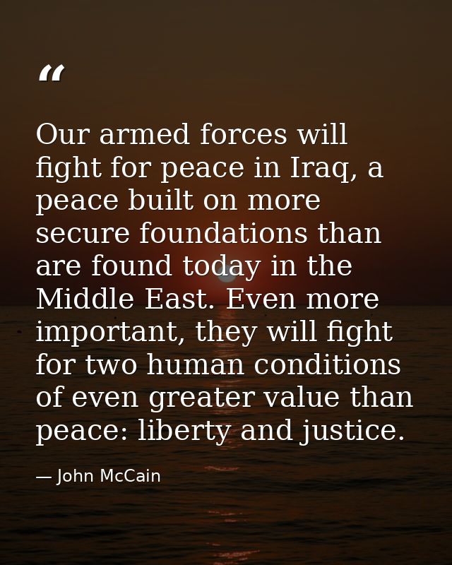 Our armed forces will fight for peace in Iraq, a peace built on more secure foundations than are found today in the Midd — John McCain