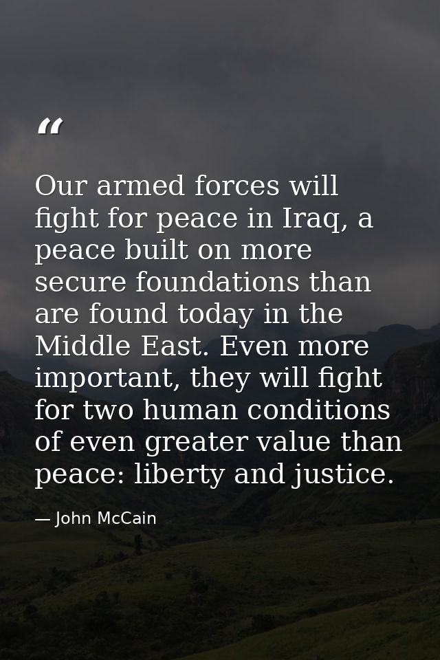 Our armed forces will fight for peace in Iraq, a peace built on more secure foundations than are found today in the Midd — John McCain
