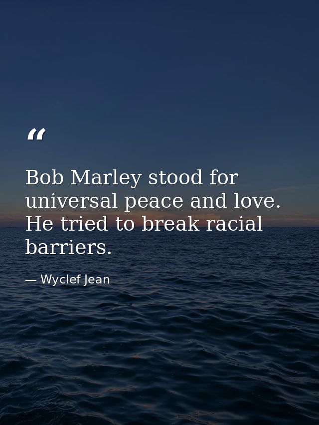 Bob Marley stood for universal peace and love. He tried to break racial barriers. — Wyclef Jean