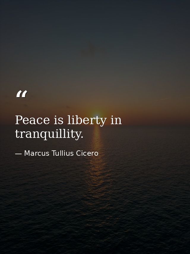Peace is liberty in tranquillity. — Marcus Tullius Cicero