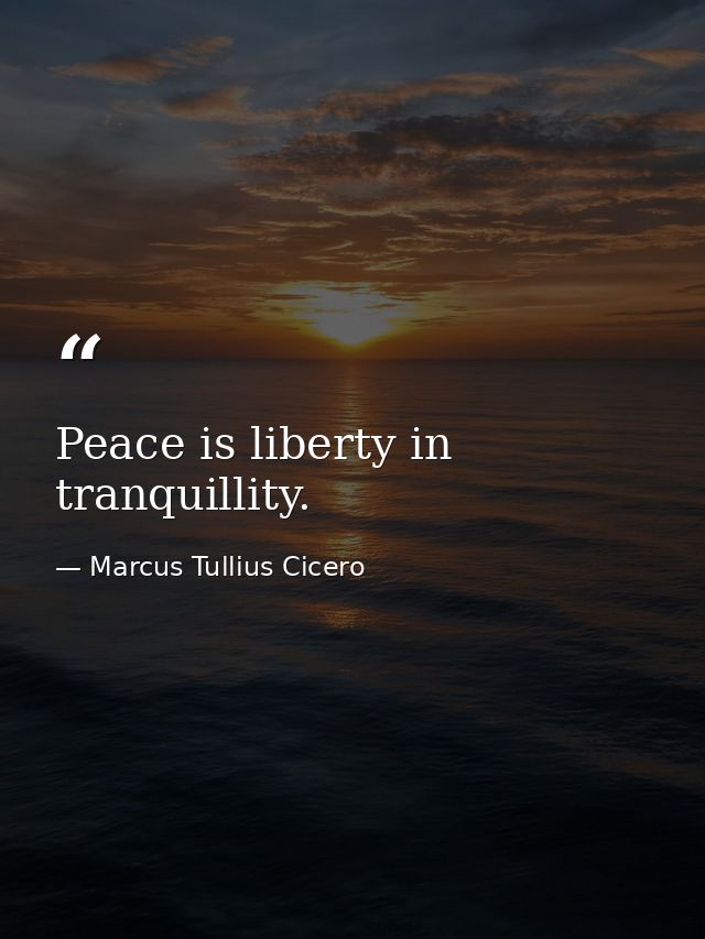 Peace is liberty in tranquillity. — Marcus Tullius Cicero