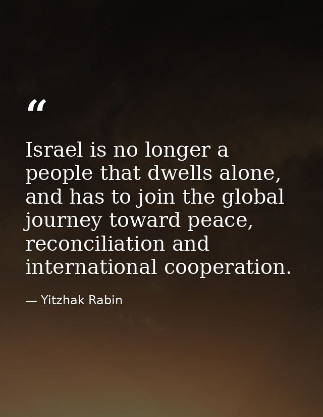 Israel is no longer a people that dwells alone, and has to join the global journey toward peace, reconciliation and inte — Yitzhak Rabin