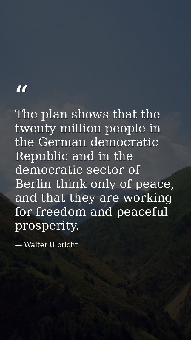 The plan shows that the twenty million people in the German democratic Republic and in the democratic sector of Berlin t — Walter Ulbricht