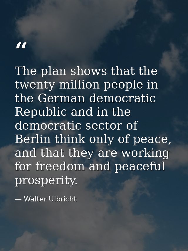 The plan shows that the twenty million people in the German democratic Republic and in the democratic sector of Berlin t — Walter Ulbricht