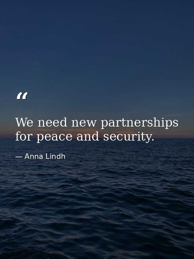 We need new partnerships for peace and security. — Anna Lindh