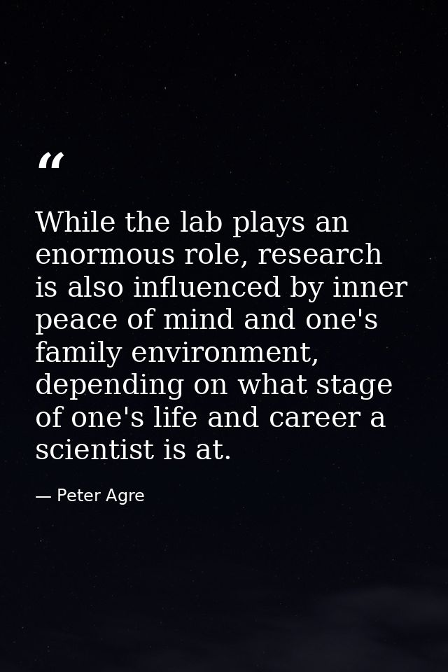 While the lab plays an enormous role, research is also influenced by inner peace of mind and one's family environment, d — Peter Agre