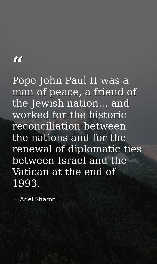 Pope John Paul II was a man of peace, a friend of the Jewish nation... and worked for the historic reconciliation betwee — Ariel Sharon