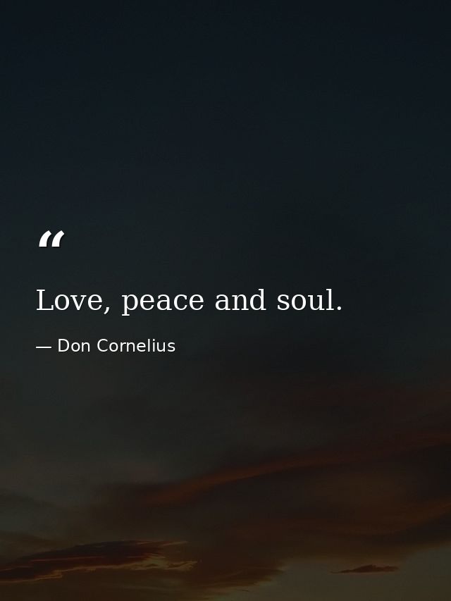 Love, peace and soul. — Don Cornelius