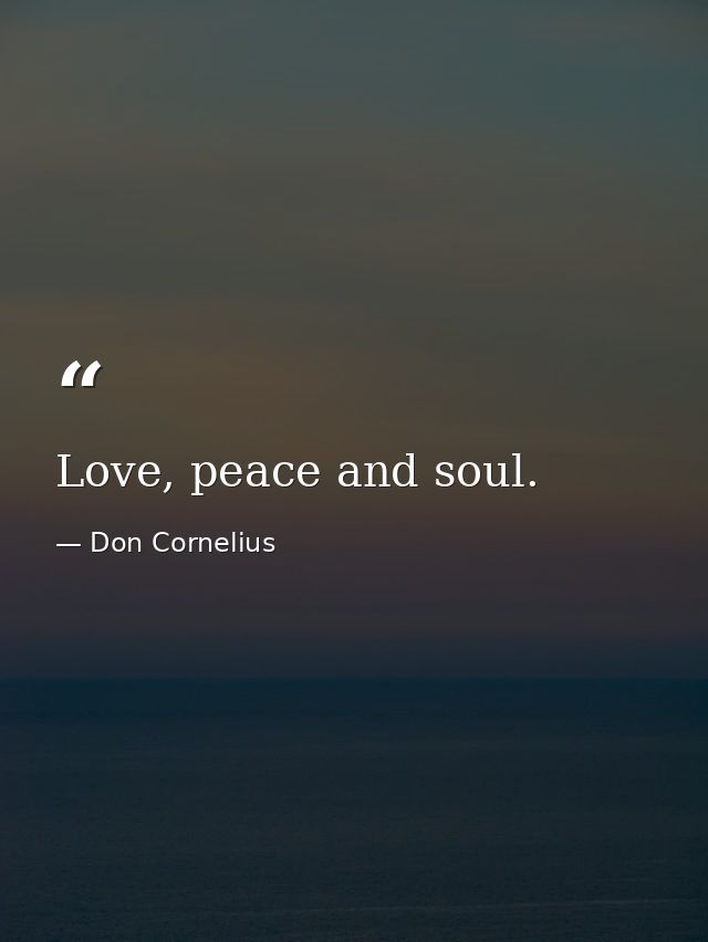 Love, peace and soul. — Don Cornelius