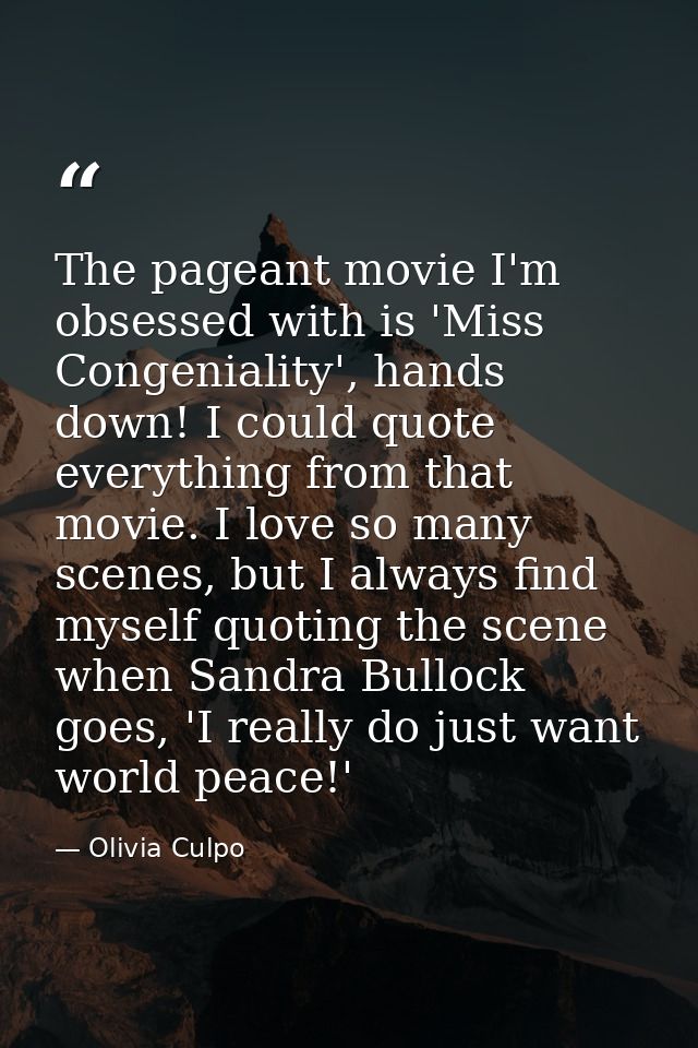 The pageant movie I'm obsessed with is 'Miss Congeniality', hands down! I could quote everything from that movie. I love — Olivia Culpo