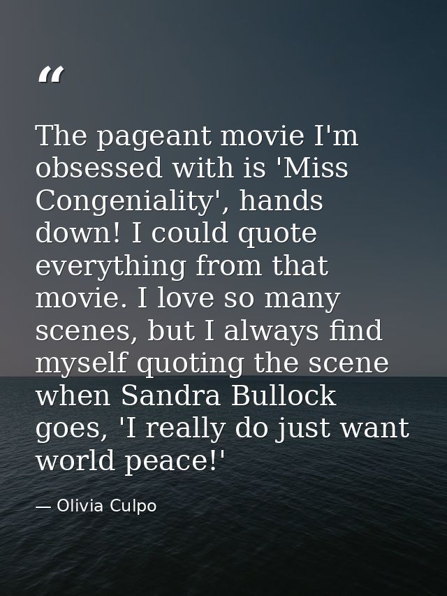 The pageant movie I'm obsessed with is 'Miss Congeniality', hands down! I could quote everything from that movie. I love — Olivia Culpo