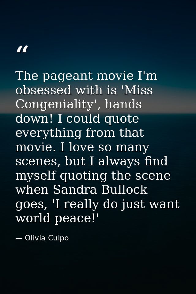 The pageant movie I'm obsessed with is 'Miss Congeniality', hands down! I could quote everything from that movie. I love — Olivia Culpo