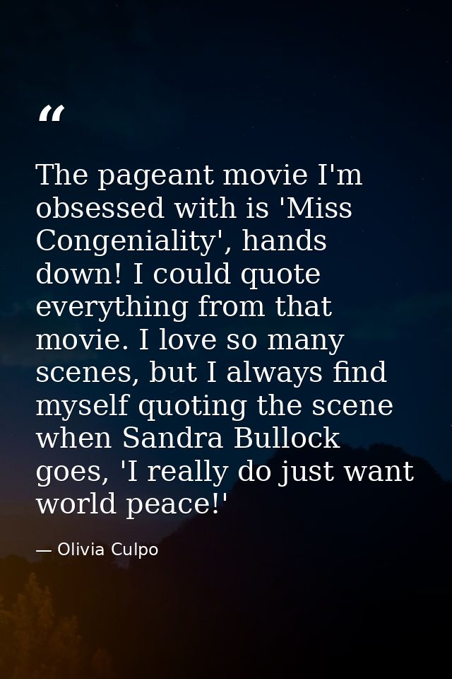 The pageant movie I'm obsessed with is 'Miss Congeniality', hands down! I could quote everything from that movie. I love — Olivia Culpo