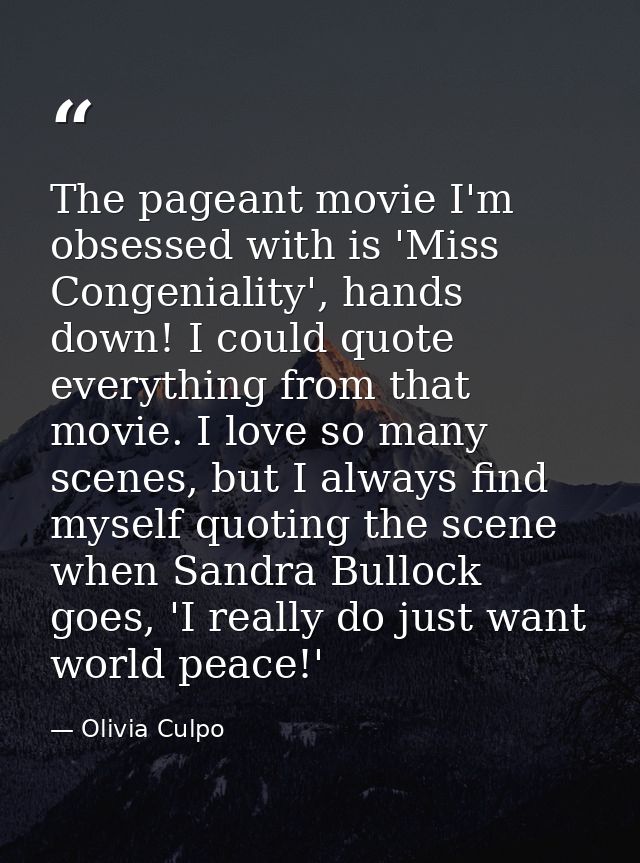 The pageant movie I'm obsessed with is 'Miss Congeniality', hands down! I could quote everything from that movie. I love — Olivia Culpo