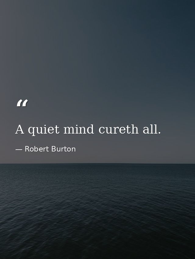 A quiet mind cureth all. — Robert Burton