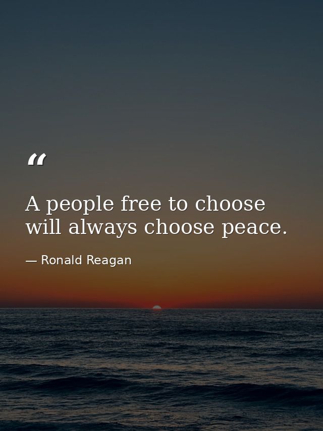 A people free to choose will always choose peace. — Ronald Reagan