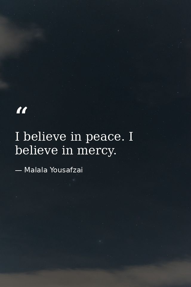 I believe in peace. I believe in mercy. — Malala Yousafzai